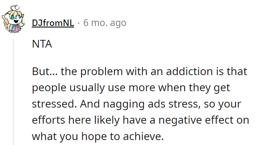 Nagging and addiction don't mix well. It's like trying to put out a fire with gasoline.