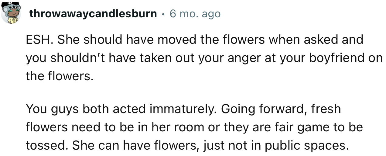 “She should have moved the flowers when asked and you shouldn’t have taken out your anger at your boyfriend on the flowers.”