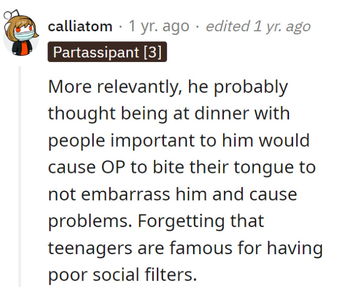 Dad forgot: expecting a teen to have a social filter is like expecting Wi-Fi in a cave—unrealistic and bound to cause disruptions.