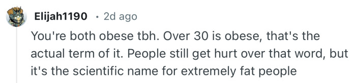 “You're both obese tbh. Over 30 is obese, that's the actual term of it.”