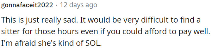 Finding a babysitter for those hours, even with good pay, would be extremely challenging.