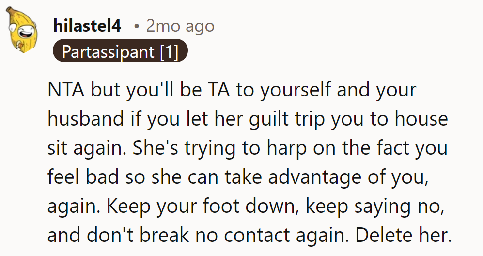 Don't let her guilt-trip you into house-sitting again. She's fishing for favors, but it's time to cut bait and delete.