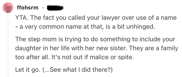 “YTA. The fact you called your lawyer over use of a name - a very common name at that, is a bit unhinged.”