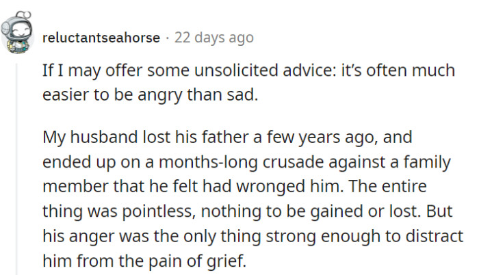 Grief can be like an unwelcome guest, and sometimes, anger is just a temporary distraction from its presence.