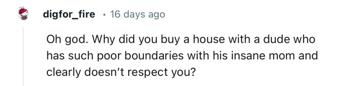 “Why did you buy a house with a dude who has such poor boundaries with his insane mom?”
