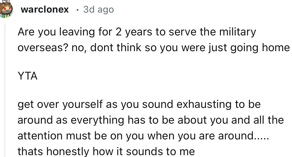 “Get over yourself; you sound exhausting to be around as everything has to be about you, and all the attention must be on you when you are around.”