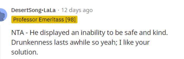 Drunkenness does last a while, and we don't blame her for sending him away after he was creating an unsafe environment for them.