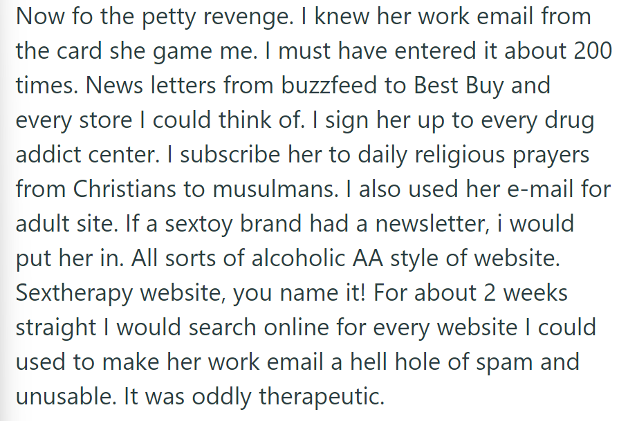 OP flooded the neighbor's work email with numerous subscriptions, rendering it unusable for two weeks, providing oddly therapeutic relief.