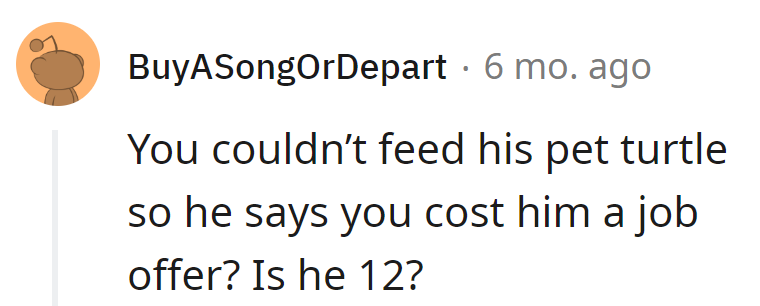 Seriously, failing to feed a turtle leading to a lost job offer? Is he channeling his inner 12-year-old logic?