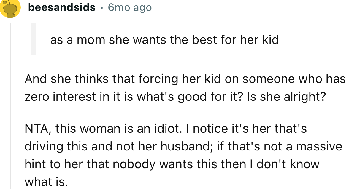 “She thinks that forcing her kid on someone who has zero interest in it is what's good for it? Is she alright?”