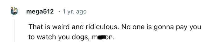 “No One Is Gonna Pay You to Watch Your Dogs, M*ron.”