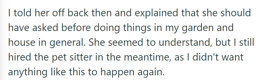 OP confronted her mother about the garden's actions and stressed the need for permission. OP still hired a pet sitter to avoid repeats.
