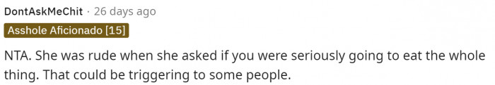 One person definitely stated that it is rude for her to ask if she was really going to eat the whole thing.