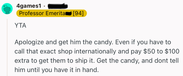“Apologize and get him the candy. Even if you have to call that exact shop internationally.”