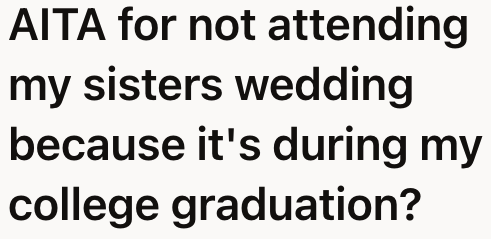 The OP feels she can't make it to her sister's wedding because it is scheduled around the same time as her graduation.