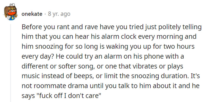 She should consider having a polite conversation with him about the disruptive morning alarm and suggest alternatives, as it's not roommate drama until he reaches the 