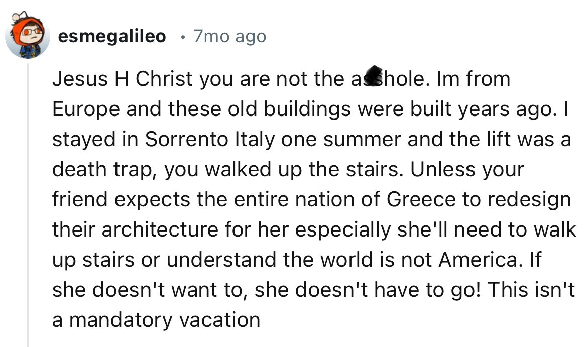 “Unless your friend expects the entire nation of Greece to redesign their architecture for her especially she'll need to walk up stairs or understand the world is not America.”