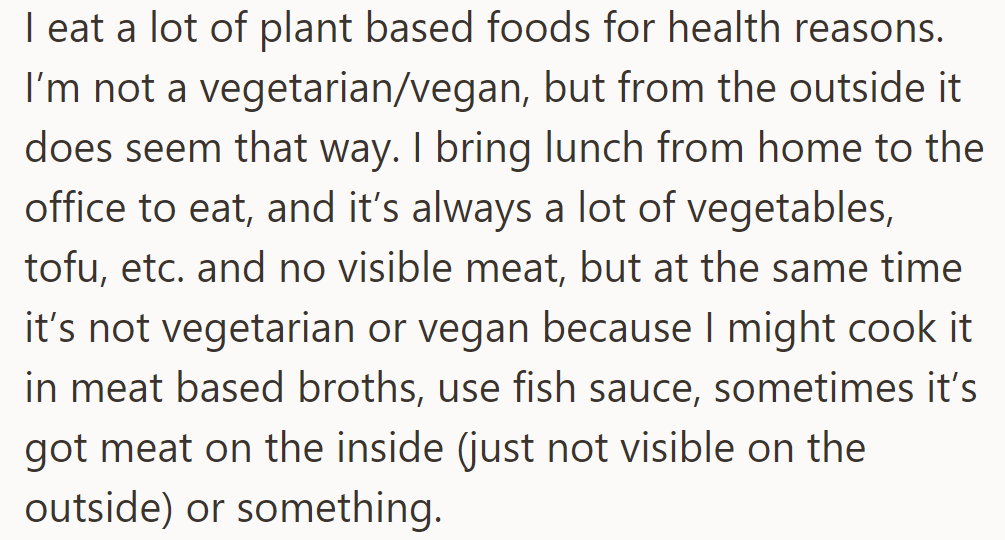 OP opts for plant-based meals but isn't strictly vegetarian or vegan; their lunches may include meat broths or hidden meat ingredients.