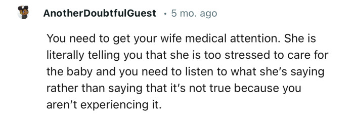“You need to get your wife medical attention. She is literally telling you that she is too stressed to care for the baby.”