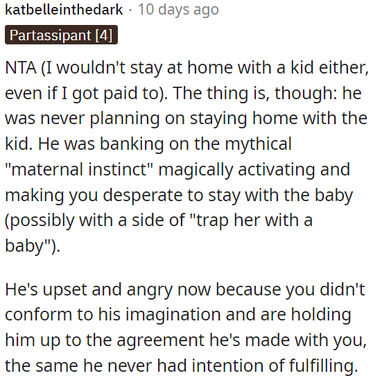 Perhaps he didn't plan to stay home with the child, expecting OP to naturally embrace her maternal instincts.