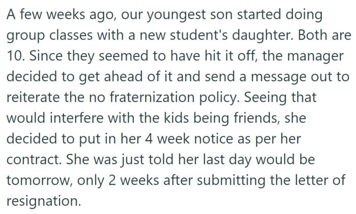 The manager enforced a no fraternization policy after her youngest son befriended a classmate, leading the daughter to submit a four-week notice, but she was told her last day would be tomorrow, just two weeks later.