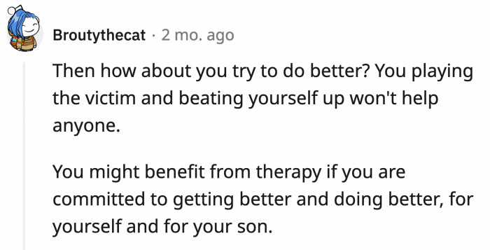 If she feels undeserving of her son's love, it's not his fault because his actions so far have only proven how much he wants to be around her. Her issues about receiving his love are for her to work on.