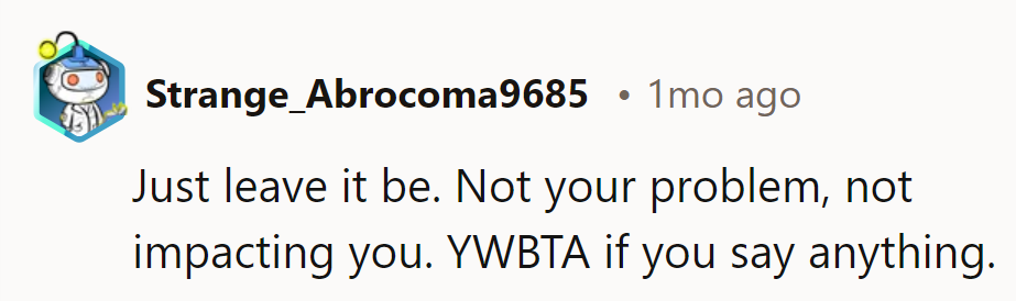 Just leave it. Not their problem or impact. YWBTA if they say anything.