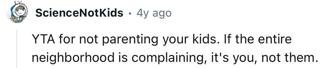 “If the entire neighborhood is complaining, it's you, not them.”