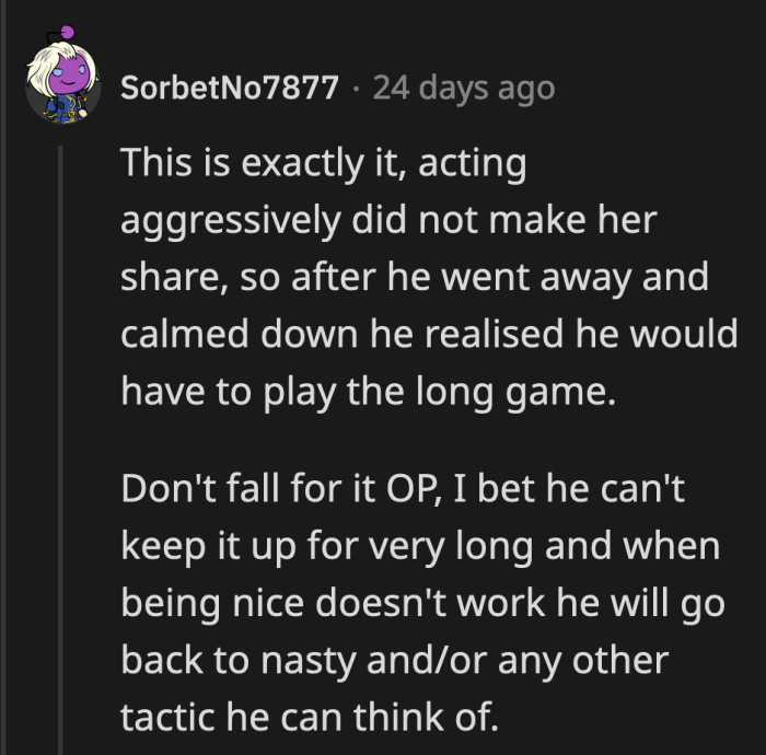 Her boyfriend is being kind to her now because he knows aggression and demands don't work on OP