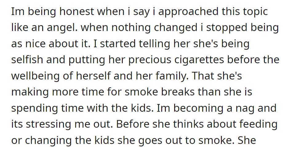 OP approached her calmly, but frustration grew as she prioritized cigarettes over family. Now stressed, he emphasizes her neglect of the kids for smoke breaks.