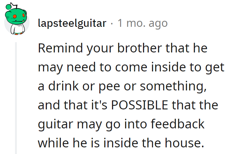 Brother, go inside for a drink or bathroom break—coincidentally, the guitar might hit 
