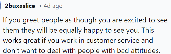 Greeting people warmly can positively influence their response.