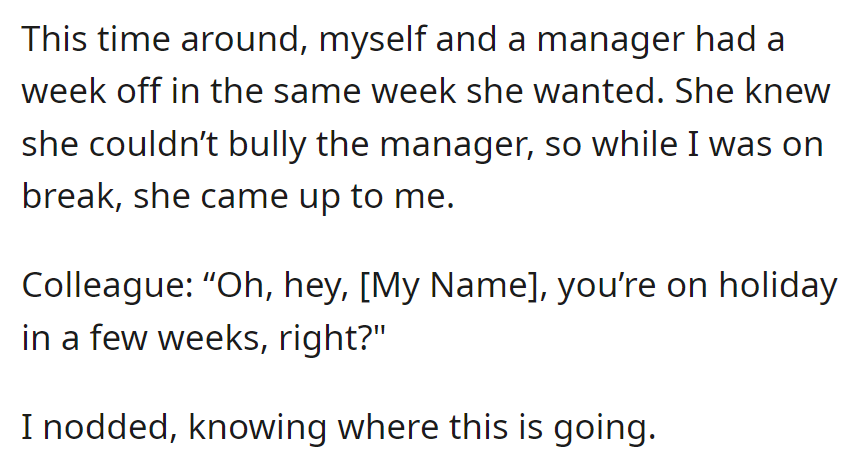 On a shared holiday week with the manager, the colleague, unable to influence them, approached OP, subtly hinting at her plans.