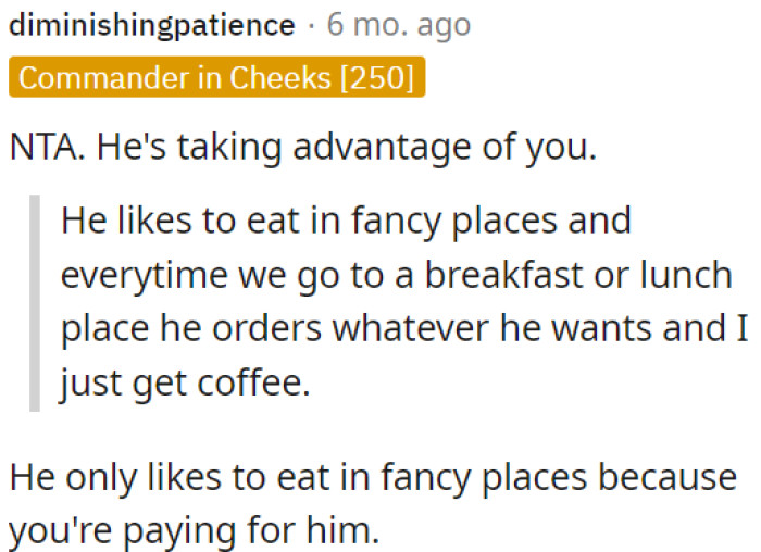 He's Exploiting OP's Willingness to Split Expenses Evenly.