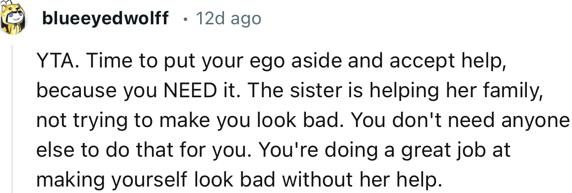 “YTA. Time to put your ego aside and accept help because you NEED it.”