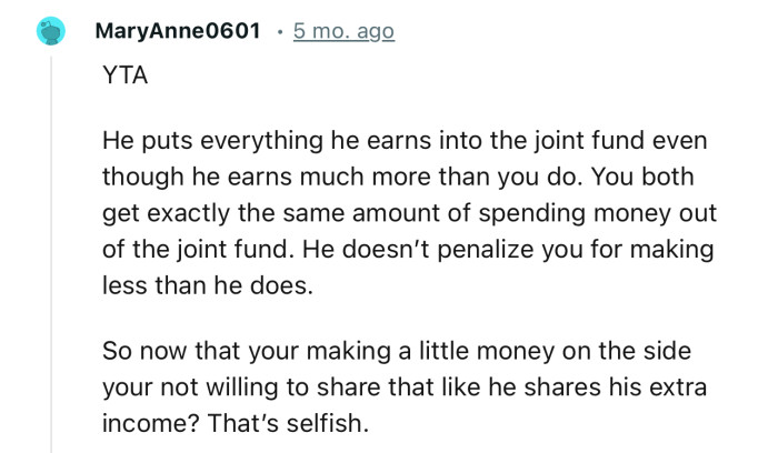 “YTA. He puts everything he earns into the joint fund even though he earns much more than you.”