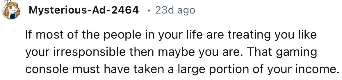 “If Most of the People in Your Life are Treating You Like You're Irresponsible, Then Maybe You Are.”