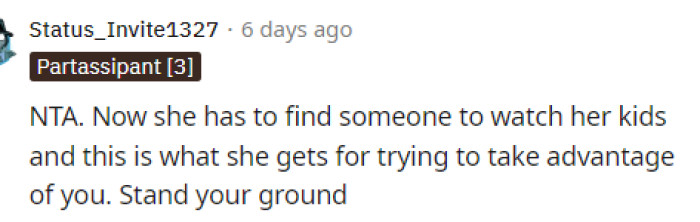 OP should stand her ground and make the neighbor find someone else to watch her kids because she'll most likely have to pay them, so she lost her chance with OP.