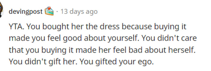 Ultimately, many people believe that OP's reason for buying the dress was quite selfish, even if he didn't intend for it to be.
