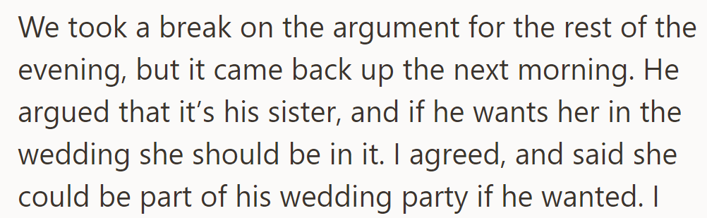 After pausing the argument, he insisted on including his sister; she agreed, suggesting his sister join his wedding party.