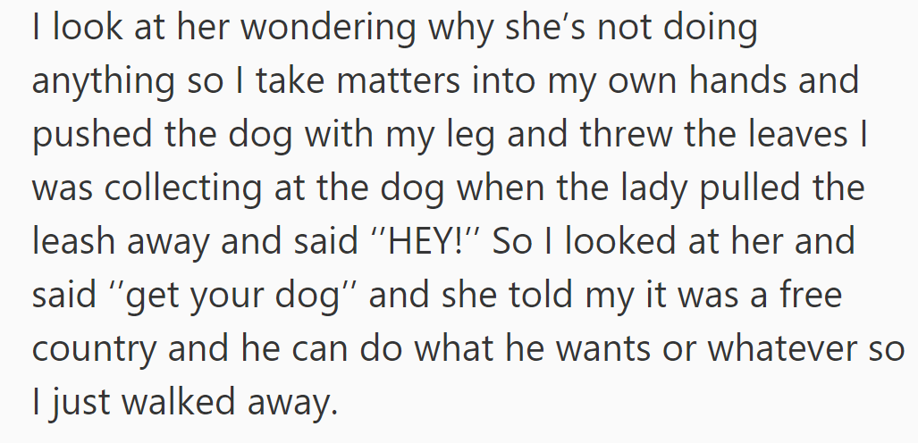 She intervened when the woman's dog bit her, pushing it away and throwing leaves. The woman defended the dog's actions.