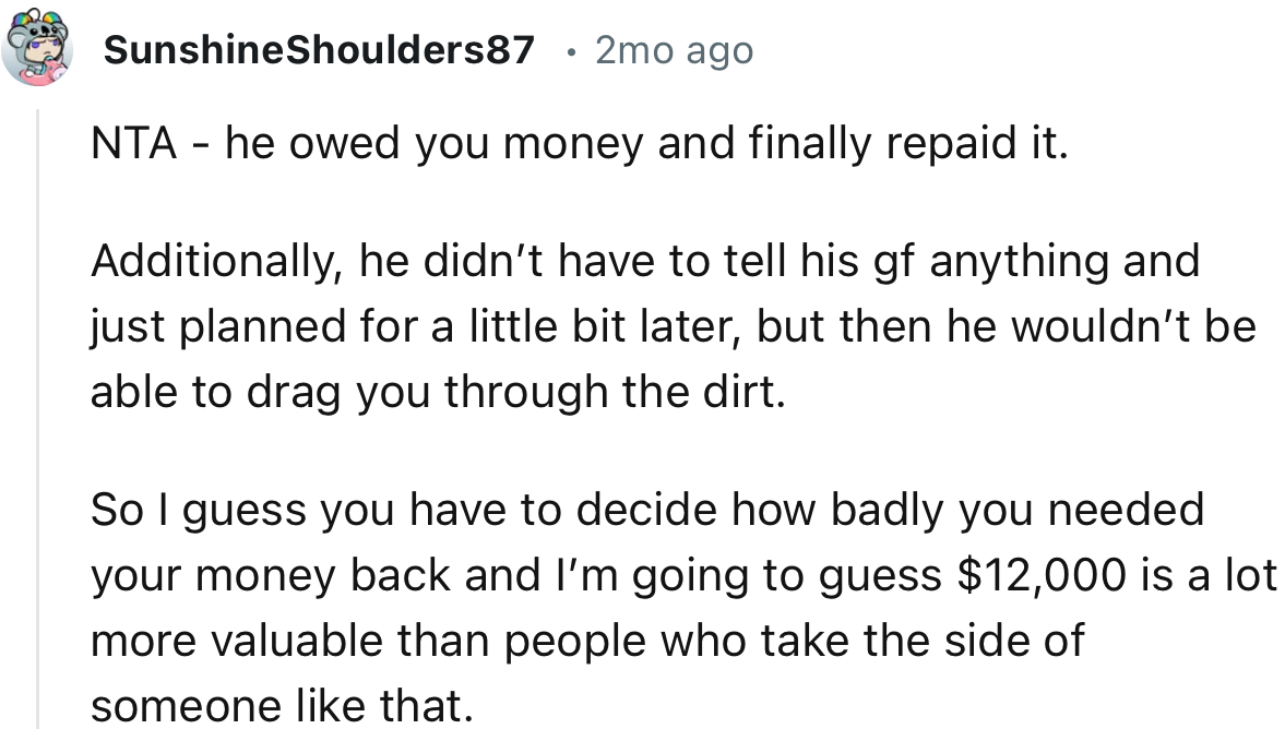 “NTA - he owed you money and finally repaid it. Additionally, he didn’t have to tell his gf anything and just planned for a little bit later.”