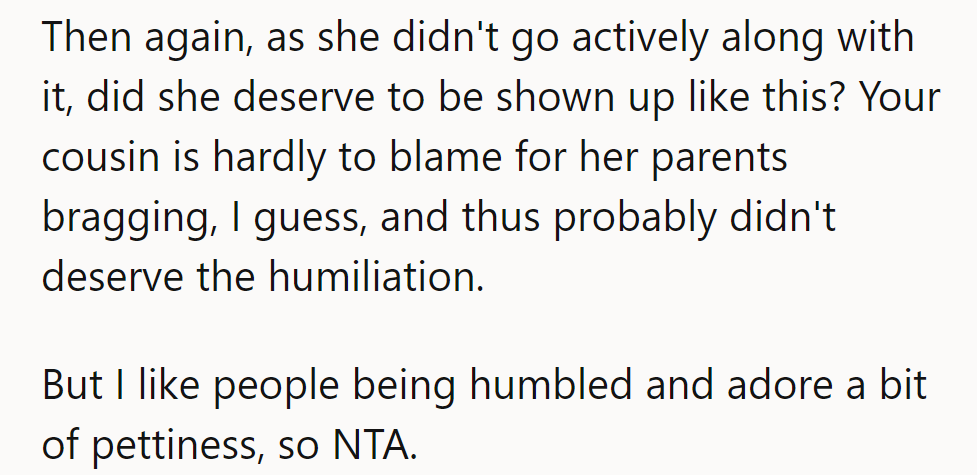 Parents stole the spotlight; the cousin got caught. Humble pie's not so bad. NTA.