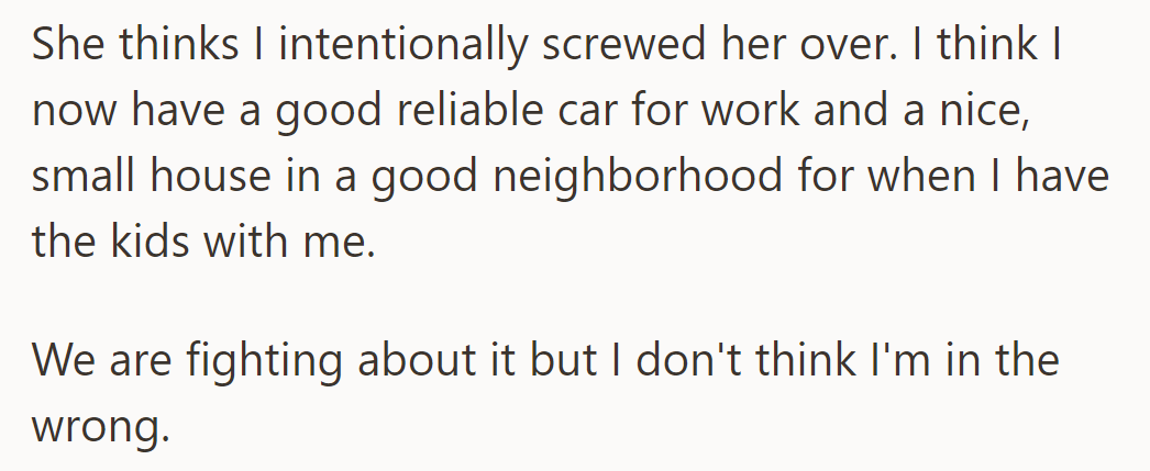 She accuses him, but he stands by his decision: he now has a reliable car for work and a suitable home for his kids.