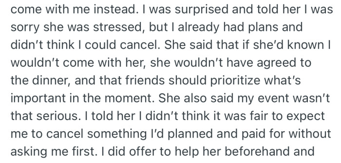 Lena wanted OP to cancel her own plans and come with her (Lena) to a friend's birthday dinner, despite knowing about OP's plans long before. When OP refused, she didn't take it so well