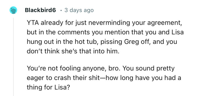 “You’re not fooling anyone, bro. You sound pretty eager to crash their shit.”