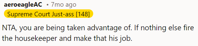 OP could consider firing the housekeeper and assigning those tasks to him.