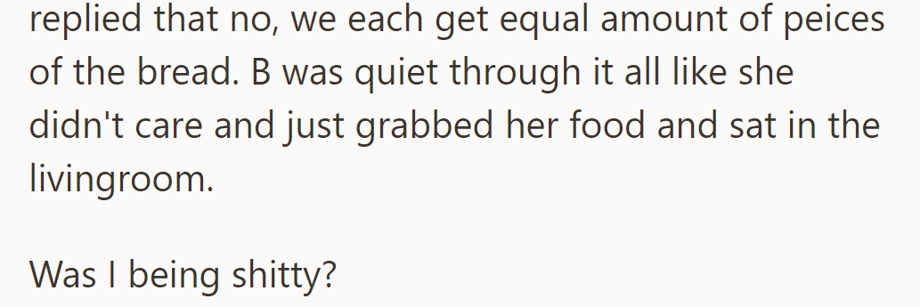 OP insisted on equal bread portions; B stayed quiet and went to the living room. They questioned their behavior.