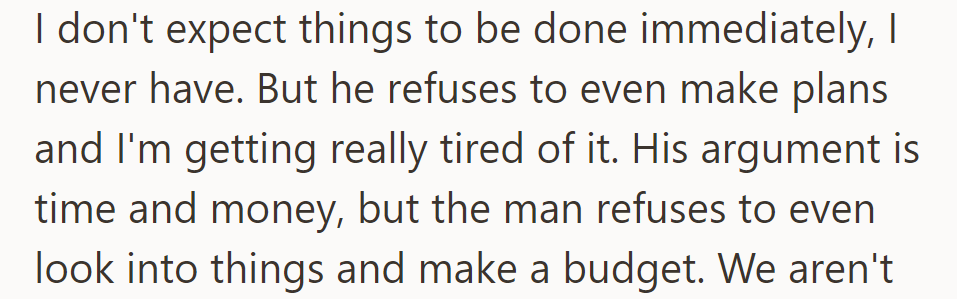 She's patient but wants plans. He refuses, citing time and money, yet won't budget or research.