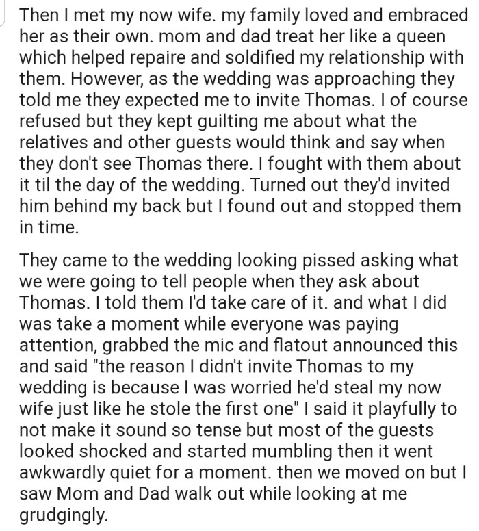 OP found love again but refused to invite Thomas to his wedding, much to the displeasure of his parents, who were worried about what people would say. During the ceremony, OP took the mic and announced to the guests exactly why he didn't invite Thomas.